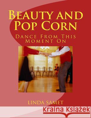 Beauty and Pop Corn: Dance from This Moment on Linda Samet 9781986758291 Createspace Independent Publishing Platform - książka