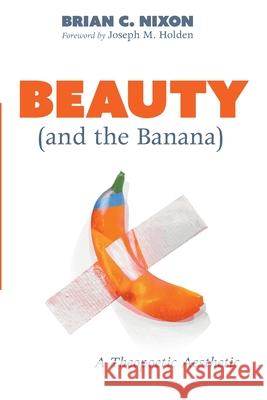 Beauty (and the Banana): A Theopoetic Aesthetic Nixon, Brian C. 9781725285323 Wipf & Stock Publishers - książka