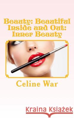 Beauty: Beautiful Inside and Out: Inner Beauty: (Makeup Guide, Tips and Advice for All Ages) Celine War 9781517439941 Createspace - książka