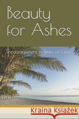 Beauty for Ashes: Encouragement in Times of Crisis Ann Williamson 9781489530998 Createspace Independent Publishing Platform - książka