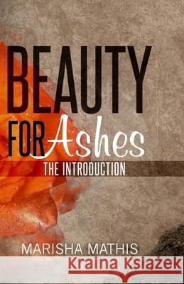 Beauty for Ashes: The Introduction Marisha Mathis 9781542917377 Createspace Independent Publishing Platform - książka