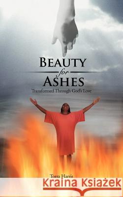 Beauty for Ashes: Transformed Through God's Love Harris, Torra 9781477210321 Authorhouse - książka