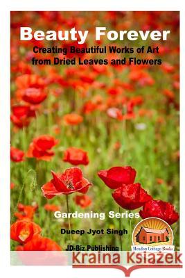 Beauty Forever - Creating Beautiful Works of Art from Dried Leaves and Flowers Dueep Jyot Singh John Davidson Mendon Cottage Books 9781535333887 Createspace Independent Publishing Platform - książka
