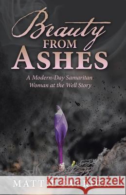 Beauty from Ashes: A Modern-Day Samaritan Woman at the Well Story Mattie Patrick 9781664242876 WestBow Press - książka