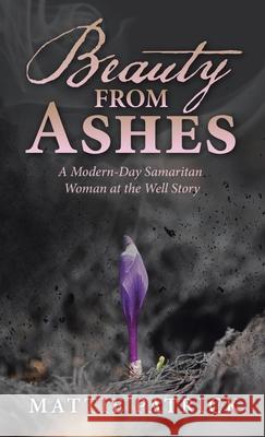 Beauty from Ashes: A Modern-Day Samaritan Woman at the Well Story Mattie Patrick 9781664242883 WestBow Press - książka