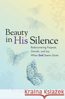 Beauty In His Silence: Rediscovering Purpose, Growth, and Joy When God Seems Quiet Lugo, Joe 9780997551501 J Degrees3 Creations, LLC - książka