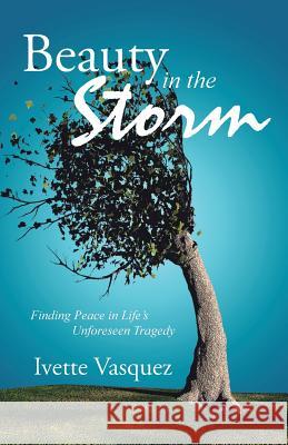 Beauty in the Storm: Finding Peace in Life's Unforeseen Tragedy Ivette Vasquez 9781512769593 WestBow Press - książka