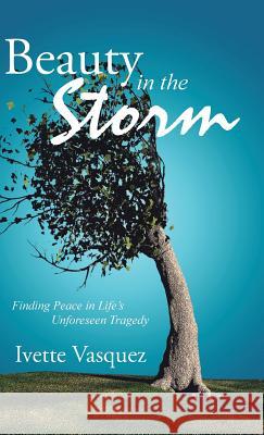 Beauty in the Storm: Finding Peace in Life's Unforeseen Tragedy Ivette Vasquez 9781512769609 WestBow Press - książka