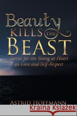 Beauty Kills the Beast: Stories for the Young at Heart on Love and Self-Respect Astrid Hoffmann 9781504385312 Balboa Press - książka