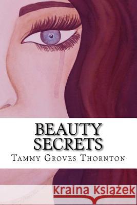 Beauty Secrets: A Collection of Creative Works of Art and Lyrical Poetry Tammy Groves Thornton Tammy Groves Thornton 9781500303181 Createspace - książka