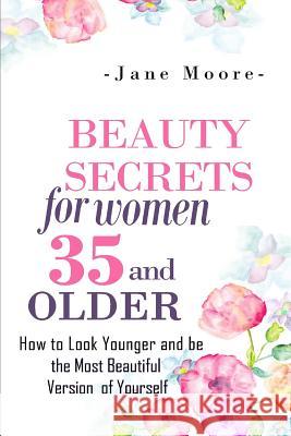 Beauty Secrets for Women 35 and Older: Beauty Secrets How to Look Younger and be the Most Beautiful Version of Yourself Moore, Jane 9781503364035 Createspace - książka