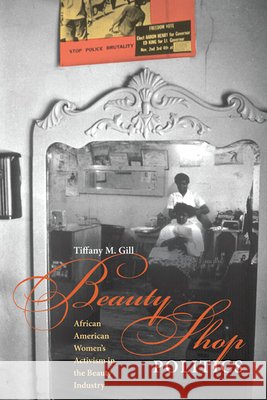 Beauty Shop Politics: African American Women's Activism in the Beauty Industry Gill, Tiffany M. 9780252076961 University of Illinois Press - książka