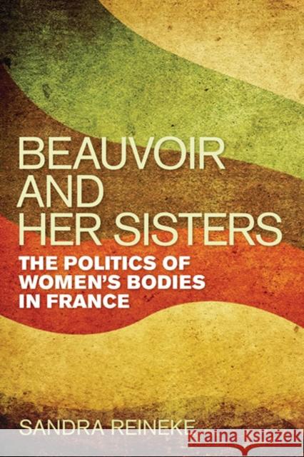 Beauvoir and Her Sisters: The Politics of Women's Bodies in France Reineke, Sandra 9780252036194 University of Illinois Press - książka