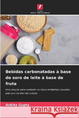 Bebidas carbonatadas ? base de soro de leite ? base de fruta Ankita Gupta 9786205702710 Edicoes Nosso Conhecimento - książka