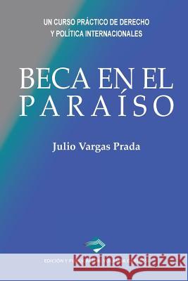 Beca En El Paraíso: Un Curso Práctico de Derecho Y Política Internacionales Vargas Prada, Julio 9781548867225 Createspace Independent Publishing Platform - książka