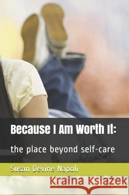 Because I Am Worth It: the place beyond self-care Susan Devine Napoli 9781092242547 Independently Published - książka