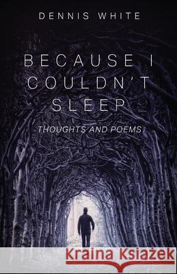 Because I Couldn't Sleep: Thoughts and Poems Dennis White 9781977229045 Outskirts Press - książka
