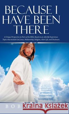 Because I Have Been There: A Unique Perspective on Parts of the Bible, Based on an Afterlife Experience. Topics That Include God, Jesus, Mediumship, Religion, Alien Life, and Disclosure. Bob Jacobs 9781982232368 Balboa Press - książka