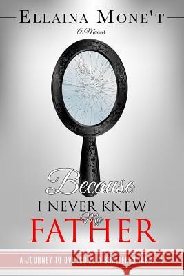 Because I Never Knew My Father: A Journey to Overcome a Shattered Identity Ellaina Mone't 9780999384008 Fearless Publishing House - książka
