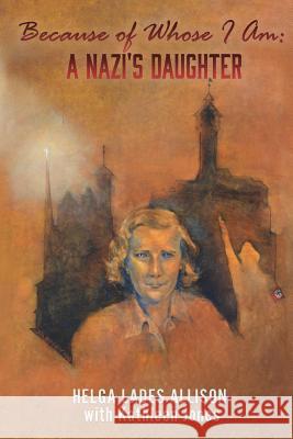 Because of Whose I Am: A Nazi's Daughter Helga Lades Allison with Kathleen Jones 9781545624913 Xulon Press - książka