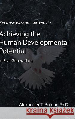Because We Can - We Must: Achieving the Human Developmental Potential In Five Generations Alex T. Polgar 9780973038972 Sandriam Publications Inc - książka