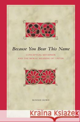 Because You Bear This Name: Conceptual Metaphor and the Moral Meaning of 1 Peter Bonnie Howe 9789004150959 Brill Academic Publishers - książka