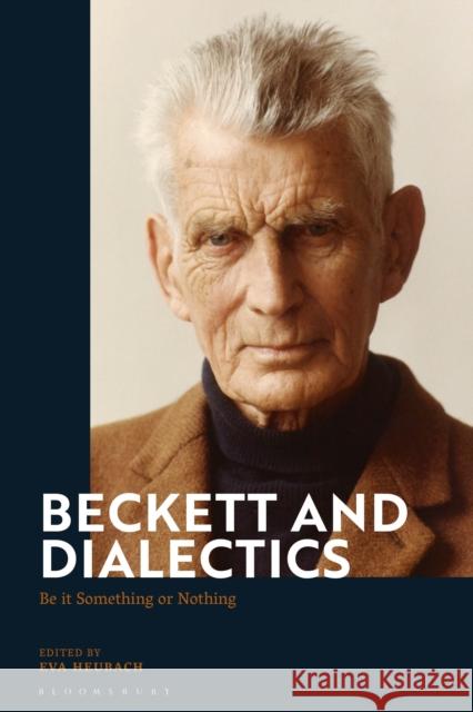 Beckett and Dialectics: Be it Something or Nothing Heubach, Eva 9781350214361 Bloomsbury Academic - książka
