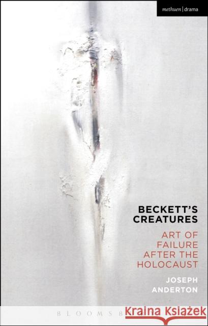 Beckett's Creatures: Art of Failure After the Holocaust Joseph Anderton 9781350054431 Bloomsbury Methuen Drama - książka