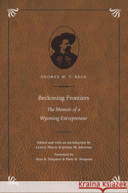 Beckoning Frontiers: The Memoir of a Wyoming Entrepreneur George W. T. Beck Lynn Houze Jeremy M. Johnston 9780803288461 Bison Books - książka