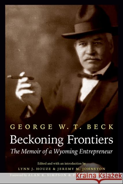 Beckoning Frontiers: The Memoir of a Wyoming Entrepreneur George W. T. Beck Lynn Houze Jeremy M. Johnston 9781496220455 Bison Books - książka