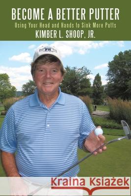 Become a Better Putter: Using Your Head and Hands to Sink More Putts Shoop, Kimber L., Jr. 9781449035839 Authorhouse - książka