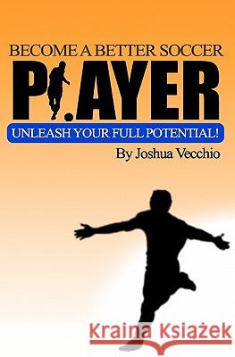 Become A Better Soccer Player: UNLEASH Your Full Potential! Vecchio, Joshua 9781453809792 Createspace - książka