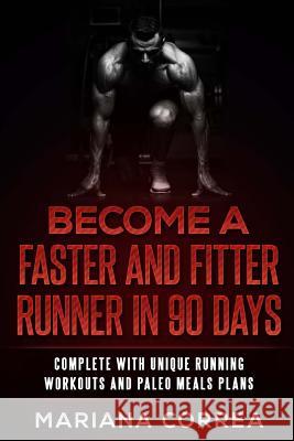 BECOME a FASTER AND FITTER RUNNER IN 90 DAYS: COMPLETE WiTH UNIQUE RUNNING WORKOUTS AND PALEO MEALS PLANS Correa, Mariana 9781545525845 Createspace Independent Publishing Platform - książka