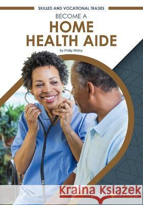 Become a Home Health Aide Philip Wolny 9781678206840 Brightpoint Press - książka
