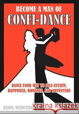 Become A Man of Confi-Dance: Dance your way to self-esteem, happiness, romance and adventure Weinstein, Raoul 9781477140314 Xlibris Corporation - książka