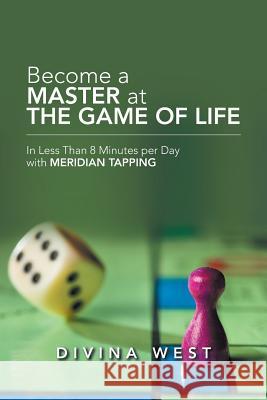 Become a Master at the Game of Life: In Less Than 8 Minutes Per Day with Meridian Tapping Divina West 9781982216153 Balboa Press - książka
