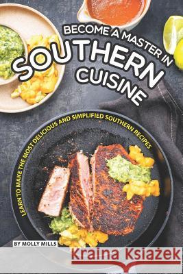 Become a Master in Southern Cuisine: Learn to Make the Most Delicious and Simplified Southern Recipes Molly Mills 9781099194924 Independently Published - książka