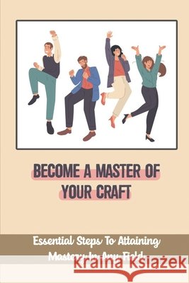 Become A Master Of Your Craft: Essential Steps To Attaining Mastery In Any Field: Importance Of Admiration Couzens, Elizabeth 9798454738785 Independently Published - książka