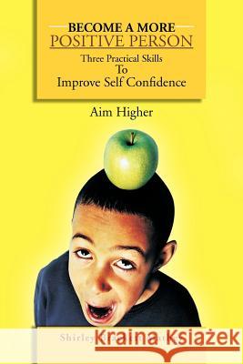 Become a More Positive Person: Three Practical Skills to Improve Your Self Confidence Mathey, Shirley Brackett 9781468575606 Authorhouse - książka