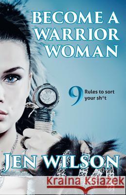 Become A Warrior Woman: 9 Rules to sort your shit Wilson, Jen 9780995707009 Warrior Woman Media - książka