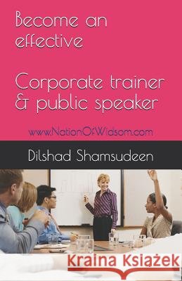 Become an Effective Corporate Trainer & Public Speaker: Www.Nationofwisdom.com Dilshad Shamsudeen 9781790752690 Independently Published - książka