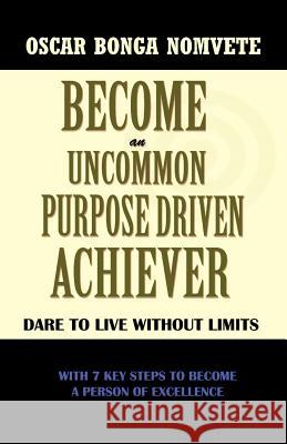 Become an Uncommon Purpose Driven Achiever: Dare to Live Without Limits Bonga Nomvete, Oscar 9781426966200 Trafford Publishing - książka