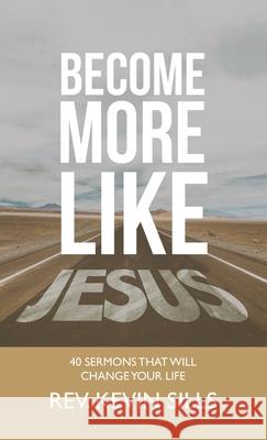 Become More Like Jesus: 40 Sermons That Will Change Your Life Kevin Sills 9781664259348 WestBow Press - książka