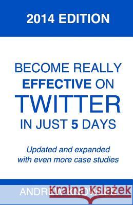 Become Really Effective on Twitter in Just 5 Days: 2014 Edition Andrew Knowles 9781496169754 Createspace - książka