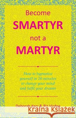 Become Smartyr Not a Martyr: How to Hypnotize Yourself in 20 Minutes to Change Your Mind and Fulfil Your Dreams Deborah Kerr Riz Virdee 9781982283421 Balboa Press UK - książka