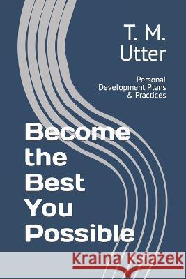 Become the Best You Possible: Personal Development Plans & Practices T M Utter   9798378481200 Independently Published - książka