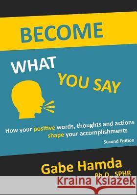 Become What You Say: How Your Positive Words, Thoughts, and Actions Shape Your Accomplishments Gabe Hamd 9780578199863 Icatt, Incorporated - książka