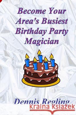 Become Your Area's Busiest Birthday Party Magician Dennis Regling 9781470034085 Createspace - książka