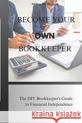 Become your own Bookkeeper: The DIY Bookkeeper's guide to Financial Independence Huggard, Melissa W. 9798327780095 Independently Published - książka