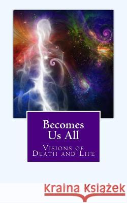 Becomes Us All: Visions of Death and Life Jeff Michaels 9780984364398 Quintessence Publishing (IL) - książka